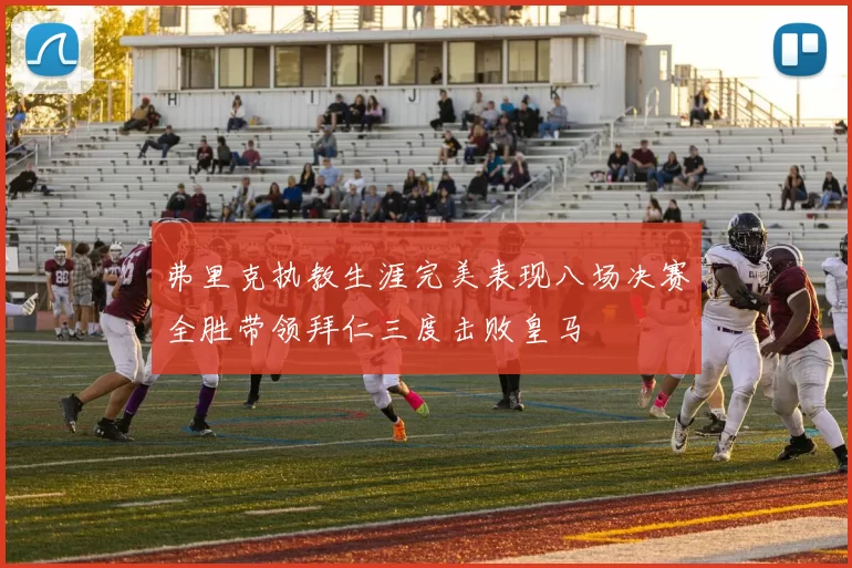 弗里克执教生涯完美表现八场决赛全胜带领拜仁三度击败皇马