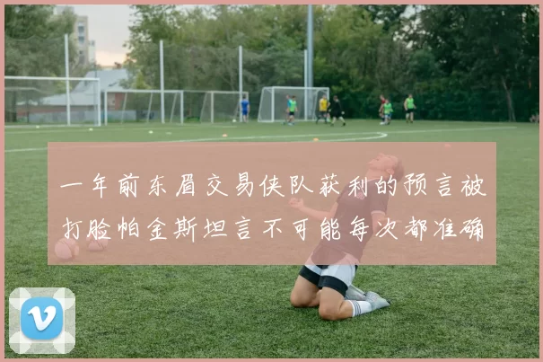 一年前东眉交易侠队获利的预言被打脸帕金斯坦言不可能每次都准确