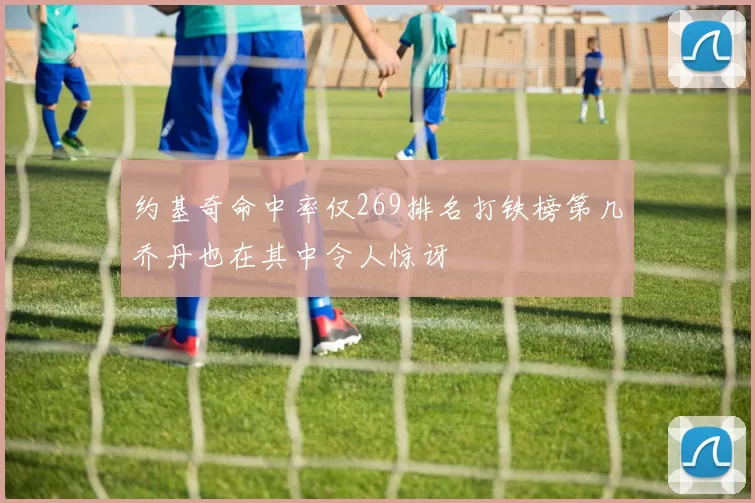 约基奇命中率仅269排名打铁榜第几乔丹也在其中令人惊讶