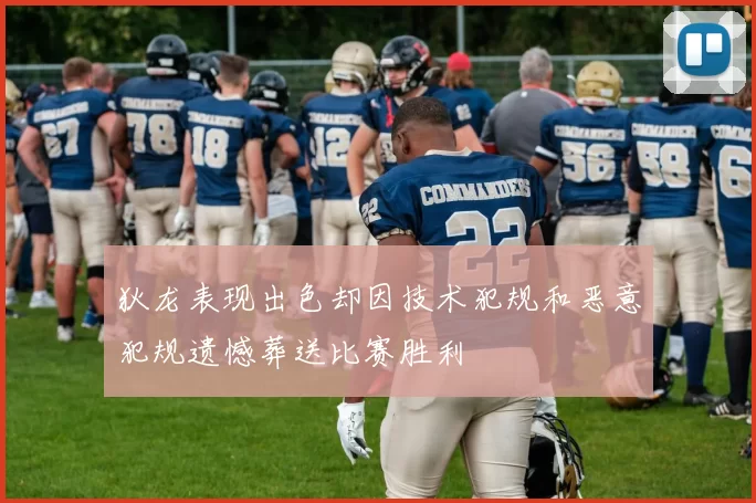 狄龙表现出色却因技术犯规和恶意犯规遗憾葬送比赛胜利
